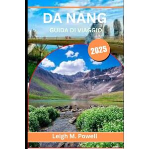 POWELL, LEIGH M. DA NANG GUIDA DI VIAGGIO 2025: Dove antiche leggende, meraviglie urbane e sogni oceanici si scontrano POWELL, LEIGH M. DA NANG GUIDA DI VIAGGIO 2025: Dove antiche leggende, meraviglie urbane e sogni oceanici si scontrano