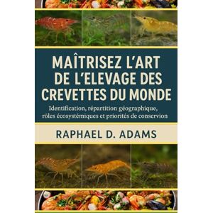 D. ADAMS, RAPHAEL MAÎTRISEZ L'ART DE L'ÉLEVAGE DES CREVETTES DU MONDE: Identification, répartition géographique, rôles écosystémiques et priorités de conservation D. ADAMS, RAPHAEL MAÎTRISEZ L'ART DE L'ÉLEVAGE DES CREVETTES DU MONDE: Identification, répartition géographique, rôles écosystémiques et priorités de conservation