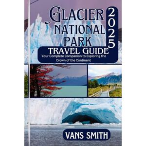 Vans Glacier National Park Travel Guide 2025: Your Complete Companion to Exploring the Crown of the Continent (Comprehensive First Time Travellers Guide for 2025/2026) Vans Glacier National Park Travel Guide 2025: Your Complete Companion to Exploring the Crown of the Continent (Comprehensive First Time Travellers Guide for 2025/2026)