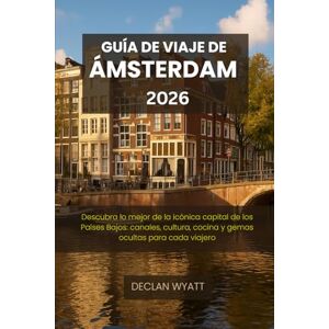 WYATT, DECLAN GUÍA DE VIAJE DE ÁMSTERDAM 2026: Descubra lo mejor de la icónica capital de los Países Bajos: canales, cultura, cocina y gemas ocultas para cada viajero WYATT, DECLAN GUÍA DE VIAJE DE ÁMSTERDAM 2026: Descubra lo mejor de la icónica capital de los Países Bajos: canales, cultura, cocina y gemas ocultas para cada viajero