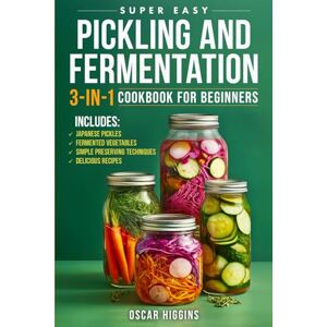 Higgins, Oscar Super Easy Pickling and Fermentation 3-in-1 Cookbook for Beginners: The Complete Guide to Japanese Pickles, Fermented Vegetables, Simple Preserving Techniques, and Delicious Recipes Higgins, Oscar Super Easy Pickling and Fermentation 3-in-1 Cookbook for Beginners: The Complete Guide to Japanese Pickles, Fermented Vegetables, Simple Preserving Techniques, and Delicious Recipes