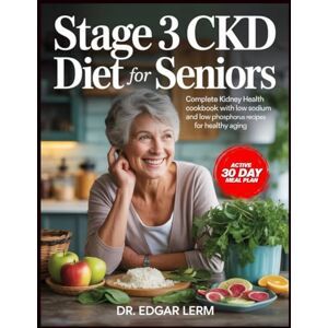 Lerm, Dr. Edgar STAGE 3 CKD DIET FOR SENIORS: Complete Kidney Health Cookbook with Low Sodium and Low Phosphorus Recipes for Healthy Aging Lerm, Dr. Edgar STAGE 3 CKD DIET FOR SENIORS: Complete Kidney Health Cookbook with Low Sodium and Low Phosphorus Recipes for Healthy Aging
