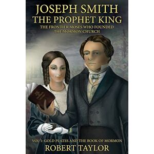 Taylor Joseph Smith the Prophet King: The Frontier Moses Who Founded the Mormon Church Taylor Joseph Smith the Prophet King: The Frontier Moses Who Founded the Mormon Church