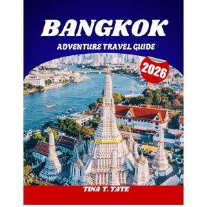 Tate, Tina T. BANGKOK ADVENTURE TRAVEL GUIDE 2026: Explore Thailand’s Thrilling Capital Like a Local. Tate, Tina T. BANGKOK ADVENTURE TRAVEL GUIDE 2026: Explore Thailand’s Thrilling Capital Like a Local.