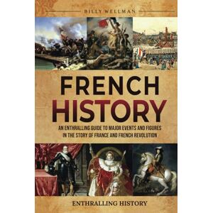 Wellman, Billy French History: An Enthralling Guide to Major Events and Figures in the Story of France and French Revolution (Exploring the Past) Wellman, Billy French History: An Enthralling Guide to Major Events and Figures in the Story of France and French Revolution (Exploring the Past)