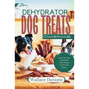 Durante, Wallace Dehydrator Dog Treat Cookbook: Easy and Tasty Dehydrated treats for Busy Dog Parents. (Busy Dog parents Kitchen) Durante, Wallace Dehydrator Dog Treat Cookbook: Easy and Tasty Dehydrated treats for Busy Dog Parents. (Busy Dog parents Kitchen)