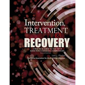 Phelps, Lori Intervention, Treatment, and Recovery: A Practical Guide to the TAP 21 Addiction Counseling Competencies Phelps, Lori Intervention, Treatment, and Recovery: A Practical Guide to the TAP 21 Addiction Counseling Competencies