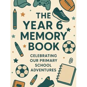 Dobson, Carrie The Year 6 Memory Book (Boys Edition): Celebrating Our Primary School Adventures (Year 6 Leavers Collection) Dobson, Carrie The Year 6 Memory Book (Boys Edition): Celebrating Our Primary School Adventures (Year 6 Leavers Collection)