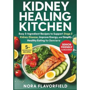 Flavorfield, Nora Kidney Healing Kitchen: Easy 5-Ingredient Recipes to Support Stage 3 Kidney Disease, Improve Energy, and Simplify Healthy Eating for Seniors Flavorfield, Nora Kidney Healing Kitchen: Easy 5-Ingredient Recipes to Support Stage 3 Kidney Disease, Improve Energy, and Simplify Healthy Eating for Seniors