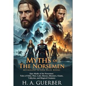 Guerber, H. A. Myths of the Norsemen: Epic Tales from Northern Lands: Fascinating Stories of Odin, Thor, and Loki Fully Illustrated Edition with Author Biography Guerber, H. A. Myths of the Norsemen: Epic Tales from Northern Lands: Fascinating Stories of Odin, Thor, and Loki Fully Illustrated Edition with Author Biography