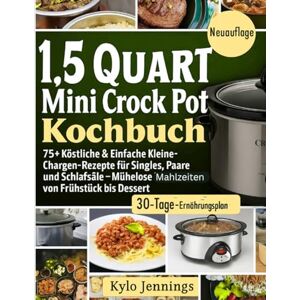 JENNINGS, KYLO 1.5 QUART MINI CROCK POT KOCHBUCH: 75+ Köstliche & Einfache Kleine-Chargen Rezepte für Singles, Paare und Schlafsäle Mühelose Mahlzeiten von Frühstück bis Dessert JENNINGS, KYLO 1.5 QUART MINI CROCK POT KOCHBUCH: 75+ Köstliche & Einfache Kleine-Chargen Rezepte für Singles, Paare und Schlafsäle Mühelose Mahlzeiten von Frühstück bis Dessert