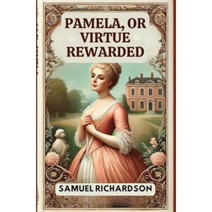SAMUEL RICHARDSON Pamela, or Virtue Rewarded SAMUEL RICHARDSON Pamela, or Virtue Rewarded