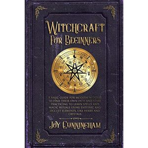 Cunningham, Joy Witchcraft for Beginners: A basic guide for modern witches to find their own path and start practicing to learn spells and magic rituals using esoteric and occult elements like herbs and crystals Cunningham, Joy Witchcraft for Beginners: A basic guide for modern witches to find their own path and start practicing to learn spells and magic rituals using esoteric and occult elements like herbs and crystals