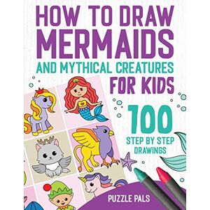 Pals, Puzzle How To Draw Mermaids And Mythical Creatures: 100 Step By Step Drawings For Kids Ages 4 to 8 Pals, Puzzle How To Draw Mermaids And Mythical Creatures: 100 Step By Step Drawings For Kids Ages 4 to 8
