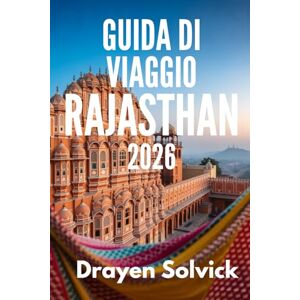 Solvick, Drayen GUIDA DI VIAGGIO RAJASTHAN 2026: Alla scoperta dell'eredità reale dello stato desertico dell'India Solvick, Drayen GUIDA DI VIAGGIO RAJASTHAN 2026: Alla scoperta dell'eredità reale dello stato desertico dell'India