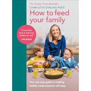 Stirling-Reed, Charlotte How to Feed Your Family: Your one-stop guide to creating healthy meals everyone will enjoy Stirling-Reed, Charlotte How to Feed Your Family: Your one-stop guide to creating healthy meals everyone will enjoy