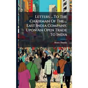 Letters ... To The Chairman Of The ... East India Company, Upon An Open Trade To India Letters ... To The Chairman Of The ... East India Company, Upon An Open Trade To India