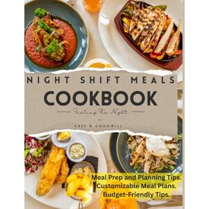 GOODWILL, CHEF D Night Shift Meals Cookbook: Easy Meal Prep and Energizing Recipes to Help You Stay Focused, Fit, and Fueled During Your Night Shifts GOODWILL, CHEF D Night Shift Meals Cookbook: Easy Meal Prep and Energizing Recipes to Help You Stay Focused, Fit, and Fueled During Your Night Shifts