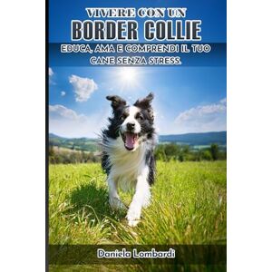Lombardi, Daniela Vivere con un Border Collie: Educa, ama e comprendi il tuo cane senza stress. Lombardi, Daniela Vivere con un Border Collie: Educa, ama e comprendi il tuo cane senza stress.