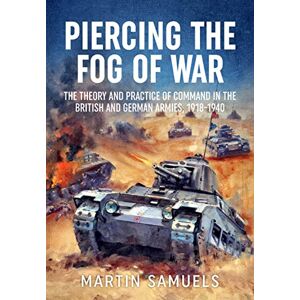 Samuels, Martin Piercing the Fog of War: The Theory and Practice of Command in the British and German Armies, 1918-1940 (Wolverhampton Military Studies) Samuels, Martin Piercing the Fog of War: The Theory and Practice of Command in the British and German Armies, 1918-1940 (Wolverhampton Military Studies)