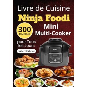 Fabrice, Hubert Livre de Cuisine Ninja Foodi Mini Multi-Cooker – 300 Recettes pour Tous les Jours Fabrice, Hubert Livre de Cuisine Ninja Foodi Mini Multi-Cooker – 300 Recettes pour Tous les Jours