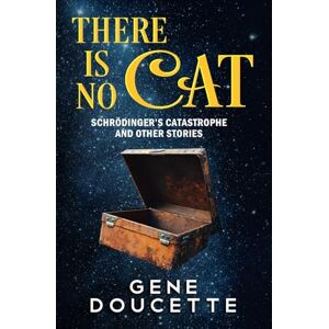 Doucette, Gene There Is No Cat: Schrödinger's Catastrophe and other stories Doucette, Gene There Is No Cat: Schrödinger's Catastrophe and other stories