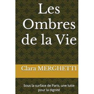 MERGHETTI, Clara Les Ombres de la Vie: Sous la surface de Paris, une lutte pour la dignité MERGHETTI, Clara Les Ombres de la Vie: Sous la surface de Paris, une lutte pour la dignité