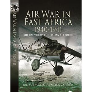 Jon Sutherland Air War in East Africa 1940-41: The RAF Versus the Italian Air Force Jon Sutherland Air War in East Africa 1940-41: The RAF Versus the Italian Air Force