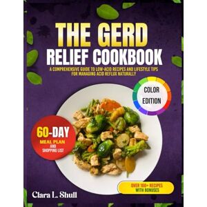 Shull, Clara L. THE GERD RELIEF COOKBOOK: Comprehensive Guide to Low-Acid Recipes and Lifestyle Tips for Managing Acid Reflux Naturally Shull, Clara L. THE GERD RELIEF COOKBOOK: Comprehensive Guide to Low-Acid Recipes and Lifestyle Tips for Managing Acid Reflux Naturally