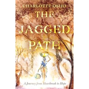 Charlotte Osho The Jagged Path: A Journey From Heartbreak to Hope Charlotte Osho The Jagged Path: A Journey From Heartbreak to Hope