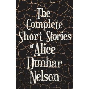 Nelson, Alice Dunbar The Complete Short Stories of Alice Dunbar Nelson Nelson, Alice Dunbar The Complete Short Stories of Alice Dunbar Nelson