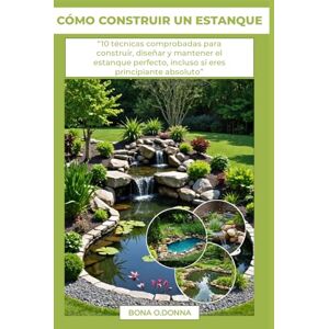 O.Donna, Bona CÓMO CONSTRUIR UN ESTANQUE: “10 técnicas comprobadas para construir, diseñar y mantener el estanque perfecto, incluso si eres principiante absoluto” O.Donna, Bona CÓMO CONSTRUIR UN ESTANQUE: “10 técnicas comprobadas para construir, diseñar y mantener el estanque perfecto, incluso si eres principiante absoluto”