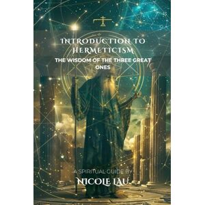 Lau, Nicole Introduction to Hermeticism: The Wisdom of the Three Great Ones (HERMETICA: The Wisdom of the Threefold Master) Lau, Nicole Introduction to Hermeticism: The Wisdom of the Three Great Ones (HERMETICA: The Wisdom of the Threefold Master)