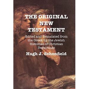 Schonfield, Hugh J The Original New Testament: Edited and Translated from the Greek by the Jewish Historian of Christian Beginnings Schonfield, Hugh J The Original New Testament: Edited and Translated from the Greek by the Jewish Historian of Christian Beginnings