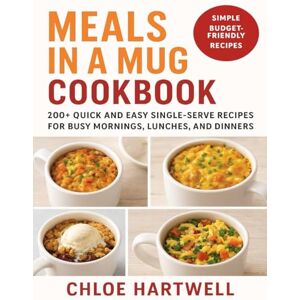 Hartwell, Chloe Meals in a Mug Cookbook: 200+ Quick and Easy Single-Serve Recipes for Busy Mornings, Lunches, and Dinners Hartwell, Chloe Meals in a Mug Cookbook: 200+ Quick and Easy Single-Serve Recipes for Busy Mornings, Lunches, and Dinners