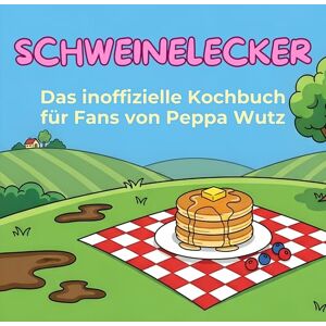 Wagner, Hannah Das inoffizielle Kochbuch für Fans von Peppa Wutz: Schweinelecker. 40 Rezepte für jedes Kochlevel: schnell, lecker, einfach Wagner, Hannah Das inoffizielle Kochbuch für Fans von Peppa Wutz: Schweinelecker. 40 Rezepte für jedes Kochlevel: schnell, lecker, einfach