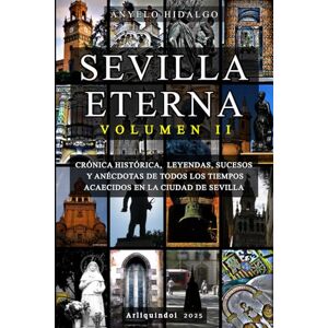 Hidalgo, Anyelo SEVILLA ETERNA II: Nueva entrega de la saga de libros dedicados a Sevilla. CRÓNICA HISTÓRICA, LEYENDAS, PERSONAJES, SUCESOS Y ANÉCDOTAS DE TODOS LOS TIEMPOS ACAECIDOS EN LA CIUDAD DE SEVILLA. Hidalgo, Anyelo SEVILLA ETERNA II: Nueva entrega de la saga de libros dedicados a Sevilla. CRÓNICA HISTÓRICA, LEYENDAS, PERSONAJES, SUCESOS Y ANÉCDOTAS DE TODOS LOS TIEMPOS ACAECIDOS EN LA CIUDAD DE SEVILLA.