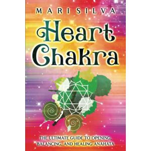 Silva Heart Chakra: The Ultimate Guide to Opening, Balancing, and Healing Anahata (The Seven Chakras) Silva Heart Chakra: The Ultimate Guide to Opening, Balancing, and Healing Anahata (The Seven Chakras)