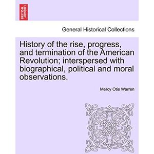 Warren, Mercy Otis History of the Rise, Progress, and Termination of the American Revolution; Interspersed with Biographical, Political and Moral Observations. Vol. III Warren, Mercy Otis History of the Rise, Progress, and Termination of the American Revolution; Interspersed with Biographical, Political and Moral Observations. Vol. III