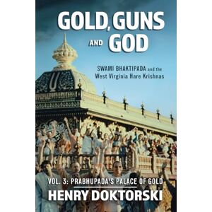 Doktorski, Henry Gold, Guns and God: Swami Bhaktipada and the West Virginia Hare Krishnas: Vol. 3: Prabhupada's Palace of Gold Doktorski, Henry Gold, Guns and God: Swami Bhaktipada and the West Virginia Hare Krishnas: Vol. 3: Prabhupada's Palace of Gold