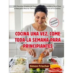 Frischer, Simon COCINA UNA VEZ, COME TODA LA SEMANA PARA PRINCIPIANTES: 100 Recetas Simples de Preparación de Comidas y Guía Paso a Paso para Ahorrar Tiempo y Ganar Confianza en la Cocina Frischer, Simon COCINA UNA VEZ, COME TODA LA SEMANA PARA PRINCIPIANTES: 100 Recetas Simples de Preparación de Comidas y Guía Paso a Paso para Ahorrar Tiempo y Ganar Confianza en la Cocina