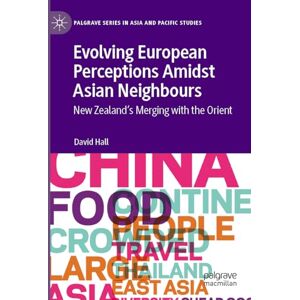 Hall, David Evolving European Perceptions Amidst Asian Neighbours: New Zealand's Merging with the Orient (Palgrave Series in Asia and Pacific Studies) Hall, David Evolving European Perceptions Amidst Asian Neighbours: New Zealand's Merging with the Orient (Palgrave Series in Asia and Pacific Studies)