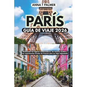 Palmer, Anna T Guía de viaje de París 2026: Domina los monumentos emblemáticos, los tesoros escondidos y las experiencias locales de Francia para un viaje inigualable Palmer, Anna T Guía de viaje de París 2026: Domina los monumentos emblemáticos, los tesoros escondidos y las experiencias locales de Francia para un viaje inigualable