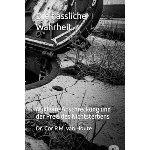 van Houte, Dr. Cor P.M. Die hässliche Wahrheit: Nukleare Abschreckung und der Preis des Nichtsterbens: 73 (Military Science) van Houte, Dr. Cor P.M. Die hässliche Wahrheit: Nukleare Abschreckung und der Preis des Nichtsterbens: 73 (Military Science)