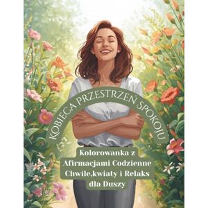 Pawlukiewicz, Magdalena Kobieca Przestrzeń Spokoju: Kolorowanka z Afirmacjami – Codzienne Chwile, Kwiaty i Relaks dla Duszy Pawlukiewicz, Magdalena Kobieca Przestrzeń Spokoju: Kolorowanka z Afirmacjami – Codzienne Chwile, Kwiaty i Relaks dla Duszy