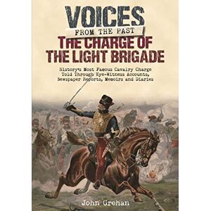 John Grehan The Charge of the Light Brigade: History's Most Famous Cavalry Charge Told Through Eye Witness Accounts, Newspaper Reports, Memoirs and Diaries (Voices from the Past) John Grehan The Charge of the Light Brigade: History's Most Famous Cavalry Charge Told Through Eye Witness Accounts, Newspaper Reports, Memoirs and Diaries (Voices from the Past)