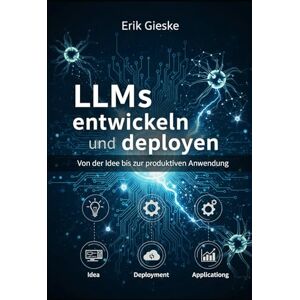 Gieske, Erik LLMs entwickeln und deployen: Von der Idee bis zur produktiven Anwendung Gieske, Erik LLMs entwickeln und deployen: Von der Idee bis zur produktiven Anwendung
