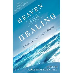 Gallenberger, Joseph Heaven is for Healing: A Soul's Journey After Suicide Gallenberger, Joseph Heaven is for Healing: A Soul's Journey After Suicide