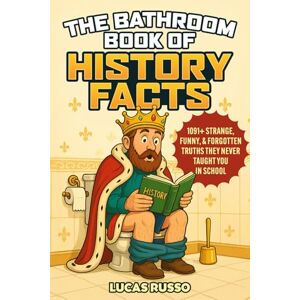 Russo, Lucas The Bathroom Book of History Facts: 1091+ Strange, Funny & Forgotten Truths They Never Taught You In School! (The Ultimate Gag Gift) Russo, Lucas The Bathroom Book of History Facts: 1091+ Strange, Funny & Forgotten Truths They Never Taught You In School! (The Ultimate Gag Gift)