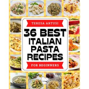 Artusi, Teresa 36 BEST ITALIAN PASTA RECIPES For Beginners: Ultimate Guide! 36 Quick & Easy recipes for the most famous Italian sauces! In full color, it includes the important secrets for cooking perfect pasta Artusi, Teresa 36 BEST ITALIAN PASTA RECIPES For Beginners: Ultimate Guide! 36 Quick & Easy recipes for the most famous Italian sauces! In full color, it includes the important secrets for cooking perfect pasta
